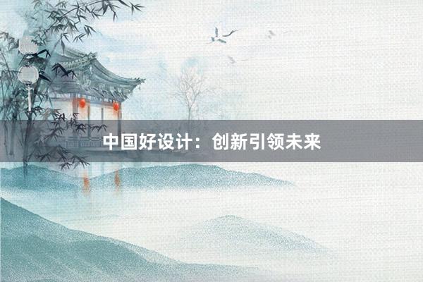 中国好设计：创新引领未来